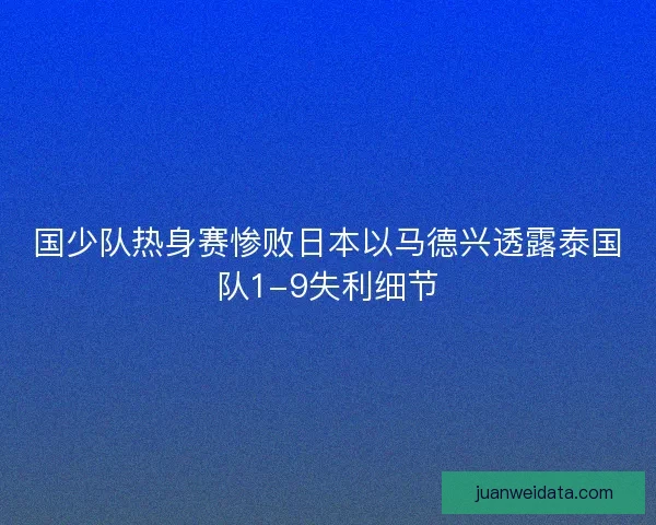 国少队热身赛惨败日本以马德兴透露泰国队1-9失利细节