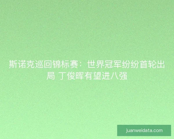 斯诺克巡回锦标赛：世界冠军纷纷首轮出局 丁俊晖有望进八强