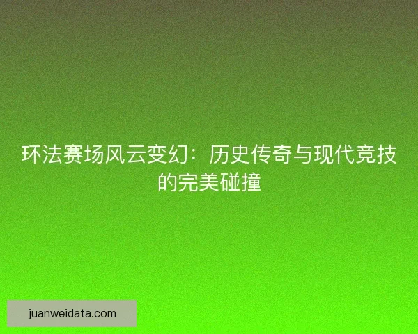 环法赛场风云变幻：历史传奇与现代竞技的完美碰撞
