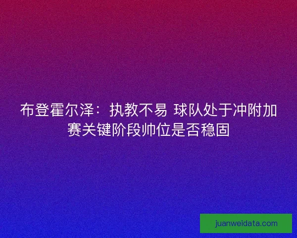 布登霍尔泽：执教不易 球队处于冲附加赛关键阶段帅位是否稳固