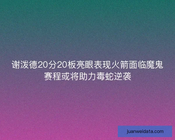 谢泼德20分20板亮眼表现火箭面临魔鬼赛程或将助力毒蛇逆袭