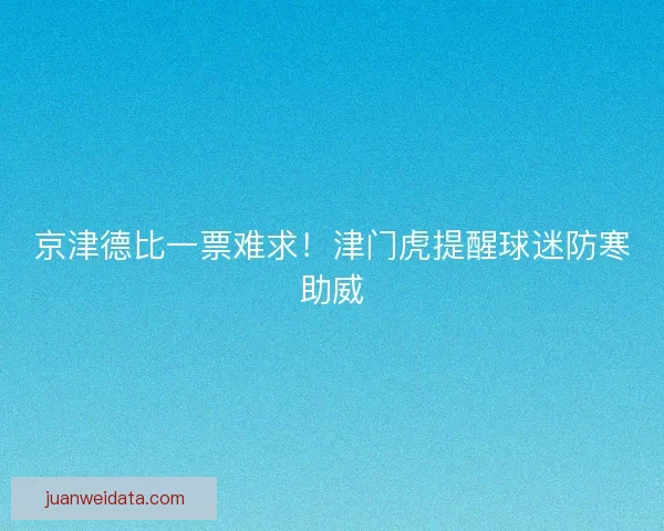 京津德比一票难求！津门虎提醒球迷防寒助威