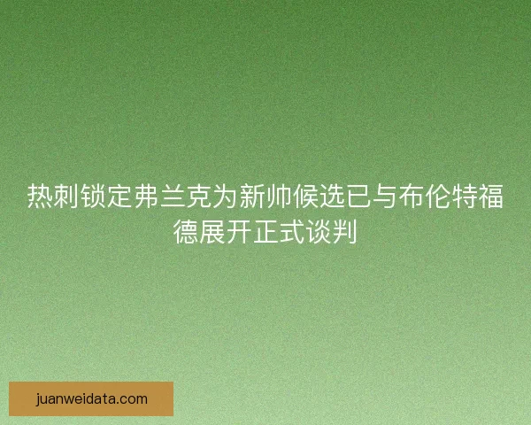 热刺锁定弗兰克为新帅候选已与布伦特福德展开正式谈判