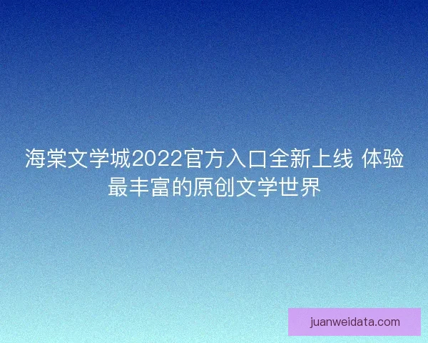 海棠文学城2022官方入口全新上线 体验最丰富的原创文学世界