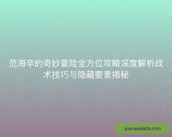 范海辛的奇妙冒险全方位攻略深度解析战术技巧与隐藏要素揭秘