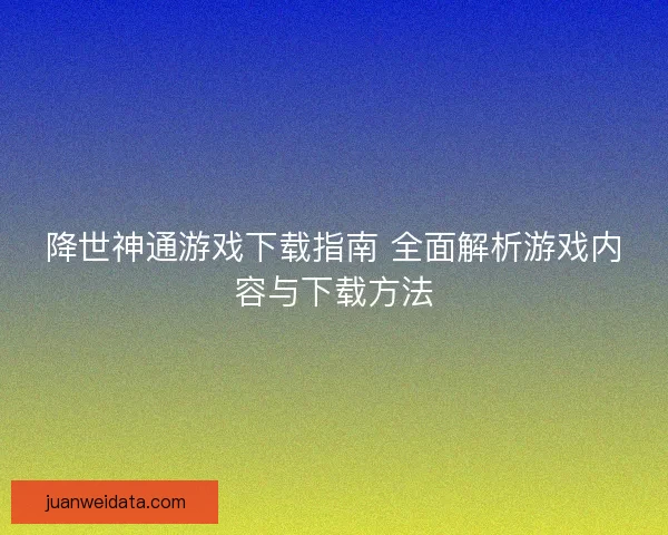 降世神通游戏下载指南 全面解析游戏内容与下载方法