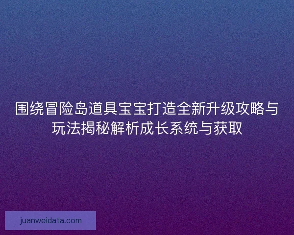 围绕冒险岛道具宝宝打造全新升级攻略与玩法揭秘解析成长系统与获取 围绕冒险岛道具宝宝打造全新升级攻略与玩法揭秘解析成长系统与获取