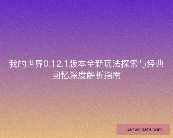 我的世界0.12.1版本全新玩法探索与经典回忆深度解析指南