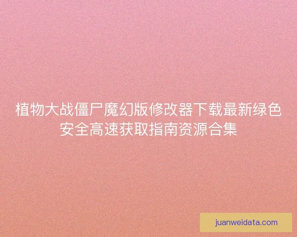 植物大战僵尸魔幻版修改器下载最新绿色安全高速获取指南资源合集