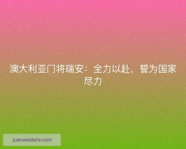 澳大利亚门将瑞安：全力以赴，誓为国家尽力