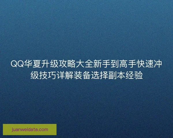 QQ华夏升级攻略大全新手到高手快速冲级技巧详解装备选择副本经验 QQ华夏升级攻略大全新手到高手快速冲级技巧详解装备选择副本经验