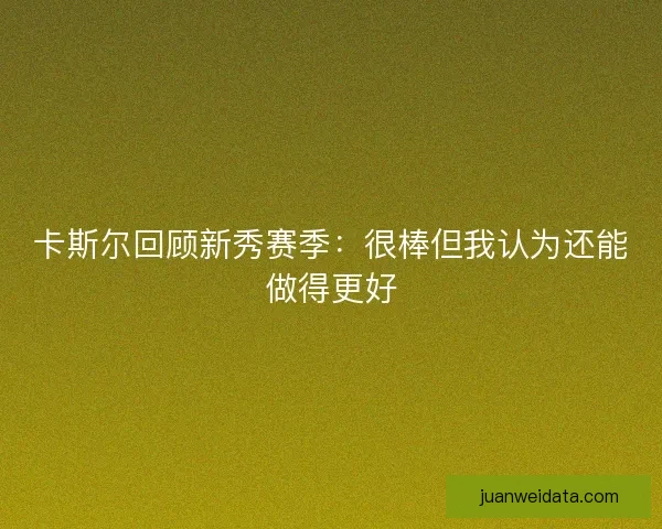 卡斯尔回顾新秀赛季：很棒但我认为还能做得更好
