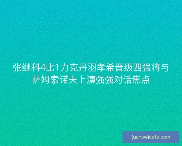 张继科4比1力克丹羽孝希晋级四强将与萨姆索诺夫上演强强对话焦点 张继科4比1力克丹羽孝希晋级四强将与萨姆索诺夫上演强强对话焦点