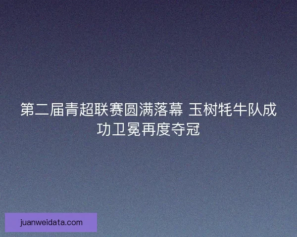 第二届青超联赛圆满落幕 玉树牦牛队成功卫冕再度夺冠