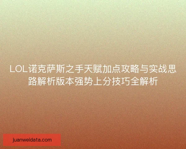 LOL诺克萨斯之手天赋加点攻略与实战思路解析版本强势上分技巧全解析