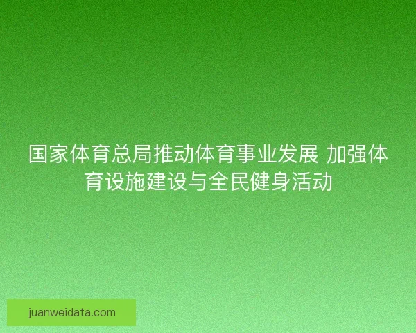 国家体育总局推动体育事业发展 加强体育设施建设与全民健身活动