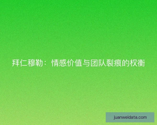 拜仁穆勒：情感价值与团队裂痕的权衡