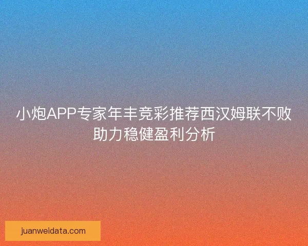 小炮APP专家年丰竞彩推荐西汉姆联不败助力稳健盈利分析 小炮APP专家年丰竞彩推荐西汉姆联不败助力稳健盈利分析