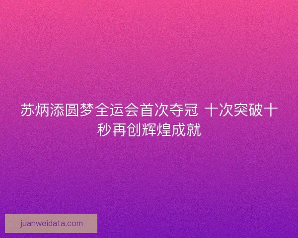 苏炳添圆梦全运会首次夺冠 十次突破十秒再创辉煌成就 苏炳添圆梦全运会首次夺冠 十次突破十秒再创辉煌成就