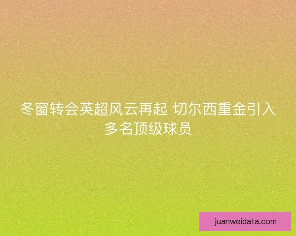 冬窗转会英超风云再起 切尔西重金引入多名顶级球员 冬窗转会英超风云再起 切尔西重金引入多名顶级球员