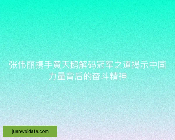 张伟丽携手黄天鹅解码冠军之道揭示中国力量背后的奋斗精神 张伟丽携手黄天鹅解码冠军之道揭示中国力量背后的奋斗精神