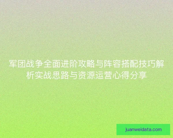 军团战争全面进阶攻略与阵容搭配技巧解析实战思路与资源运营心得分享