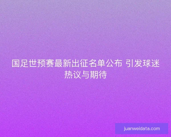 国足世预赛最新出征名单公布 引发球迷热议与期待