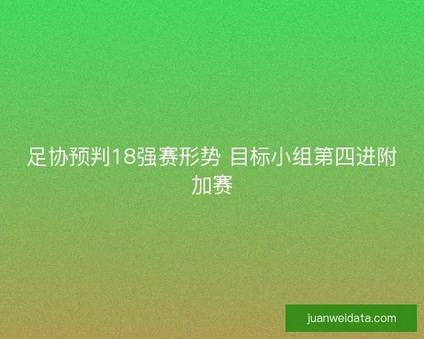 足协预判18强赛形势 目标小组第四进附加赛